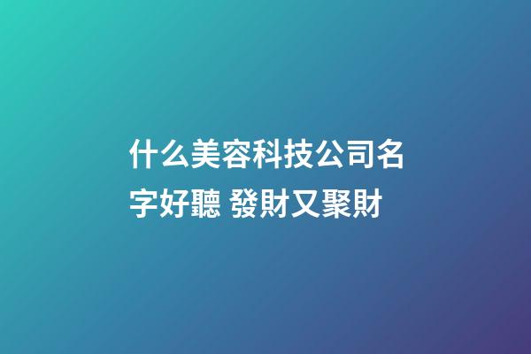 什么美容科技公司名字好聽 發財又聚財-第1張-公司起名-玄機派